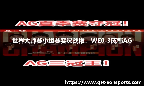 世界大师赛小组赛实况战报：WE0-3成都AG